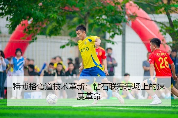 特博格弯道技术革新：钻石联赛赛场上的速度革命