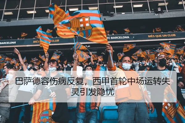 巴萨德容伤病反复，西甲首轮中场运转失灵引发隐忧