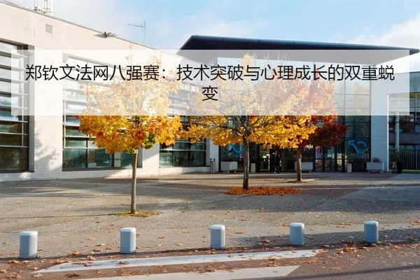 郑钦文法网八强赛：技术突破与心理成长的双重蜕变