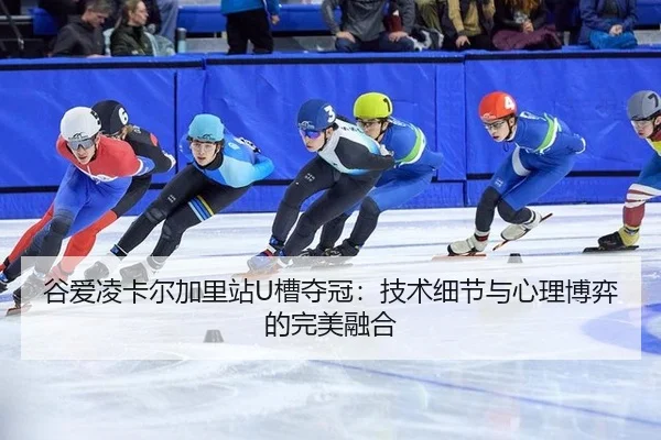 谷爱凌卡尔加里站U槽夺冠：技术细节与心理博弈的完美融合