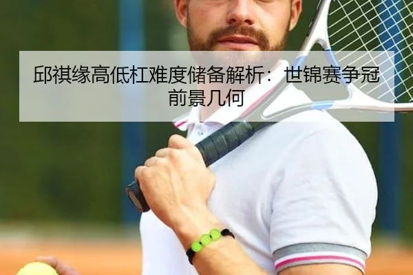 邱祺缘高低杠难度储备解析：世锦赛争冠前景几何