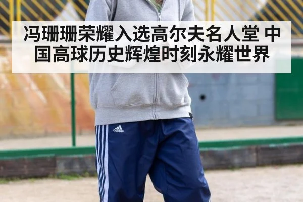 冯珊珊荣耀入选高尔夫名人堂 中国高球历史辉煌时刻永耀世界