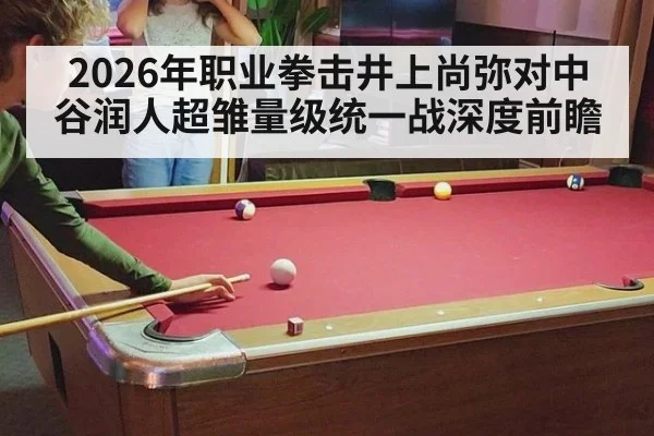 2026年职业拳击井上尚弥对中谷润人超雏量级统一战深度前瞻